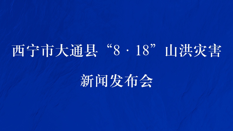 【新华云直播】西宁市大通县8·18山洪灾害新闻发布会